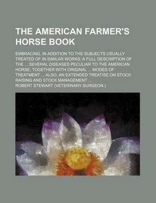 Book cover for The American Farmer's Horse Book; Embracing, in Addition to the Subjects Usually Treated of in Similar Works a Full Description of the Several Diseases Peculiar to the American Horse Together with Original Modes of Treatment Also, an