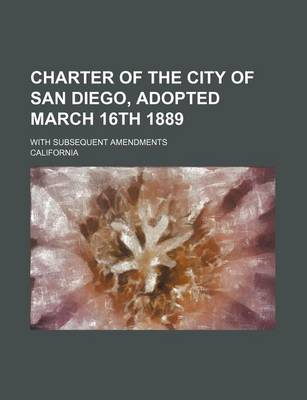 Book cover for Charter of the City of San Diego, Adopted March 16th 1889; With Subsequent Amendments