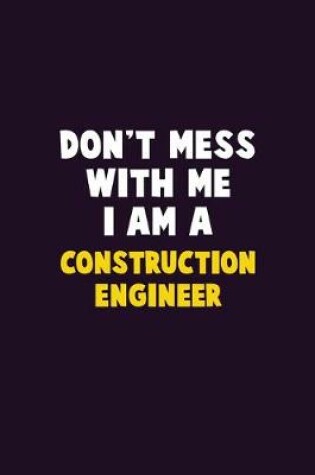 Cover of Don't Mess With Me, I Am A Construction Engineer