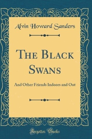 Cover of The Black Swans: And Other Friends Indoors and Out (Classic Reprint)