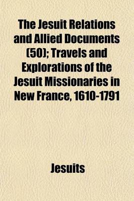 Book cover for The Jesuit Relations and Allied Documents (50); Travels and Explorations of the Jesuit Missionaries in New France, 1610-1791