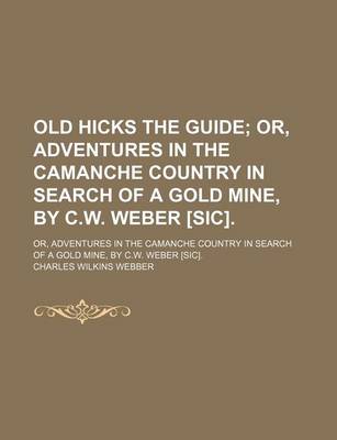 Book cover for Old Hicks the Guide; Or, Adventures in the Camanche Country in Search of a Gold Mine, by C.W. Weber [Sic] Or, Adventures in the Camanche Country in Search of a Gold Mine, by C.W. Weber [Sic].