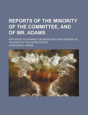 Book cover for Reports of the Minority of the Committee, and of Mr. Adams; Appointed to Examine the Books and Proceedings of the Bank of the United States