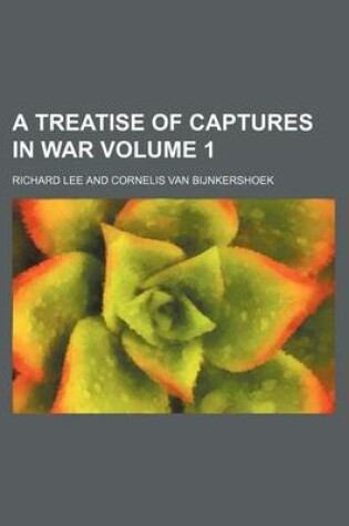 Cover of A Treatise of Captures in War Volume 1