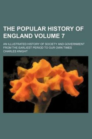 Cover of The Popular History of England Volume 7; An Illustrated History of Society and Government from the Earliest Period to Our Own Times