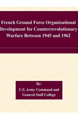 Cover of French Ground Force Organizational Development for Counterrevolutionary Warfare Between 1945 and 1962