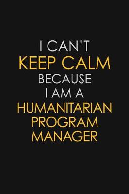 Book cover for I Can't Keep Calm Because I Am A Humanitarian Program Manager