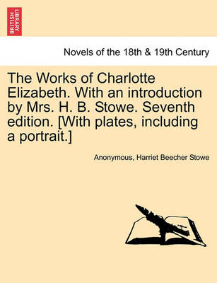 Book cover for The Works of Charlotte Elizabeth. with an Introduction by Mrs. H. B. Stowe. Seventh Edition. [With Plates, Including a Portrait.]