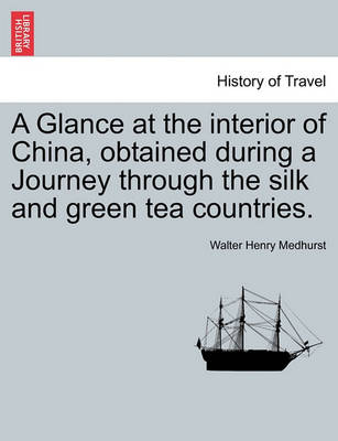 Book cover for A Glance at the Interior of China, Obtained During a Journey Through the Silk and Green Tea Countries.