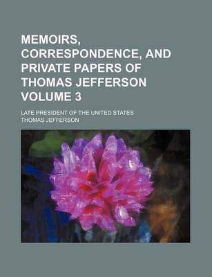 Book cover for Memoirs, Correspondence, and Private Papers of Thomas Jefferson Volume 3; Late President of the United States