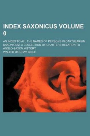 Cover of Index Saxonicus Volume 0; An Index to All the Names of Persons in Cartularium Saxonicum