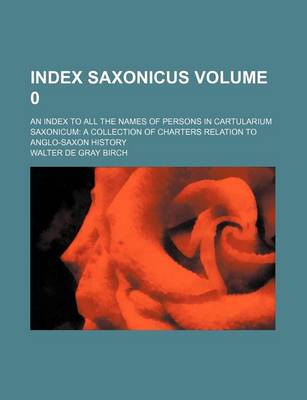 Book cover for Index Saxonicus Volume 0; An Index to All the Names of Persons in Cartularium Saxonicum