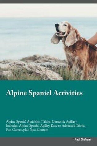 Cover of Alpine Spaniel Activities Alpine Spaniel Activities (Tricks, Games & Agility) Includes