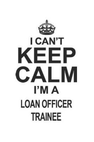 Cover of I Can't Keep Calm I'm A Loan Officer Trainee