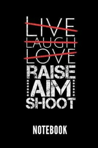 Cover of Live Laugh Love Raise Aim Shoot Notebook