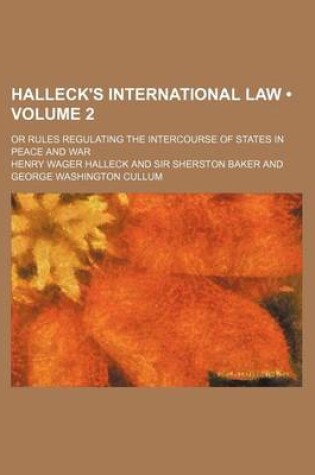 Cover of Halleck's International Law (Volume 2); Or Rules Regulating the Intercourse of States in Peace and War