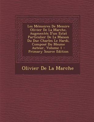 Book cover for Les Memoires de Messire Olivier de La Marche, Augmentes D'Un Estat Particulier de La Maison Du Duc Charles Le Hardi, Compose Du Mesme Auteur, Volume 1