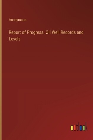 Cover of Report of Progress. Oil Well Records and Levels