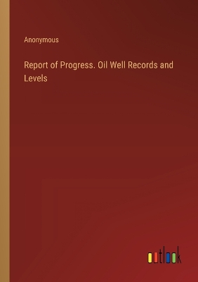 Book cover for Report of Progress. Oil Well Records and Levels