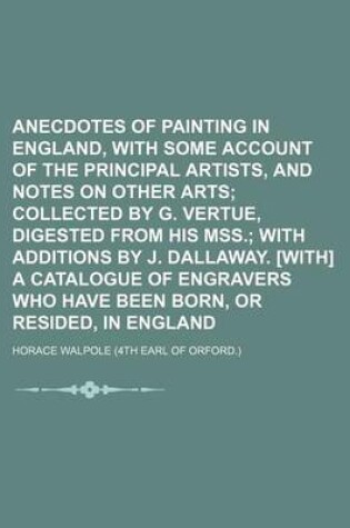 Cover of Anecdotes of Painting in England, with Some Account of the Principal Artists, and Notes on Other Arts; Collected by G. Vertue, Digested from His Mss. with Additions by J. Dallaway. [With] a Catalogue of Engravers Who Have Been Born, or Resided, in Englan