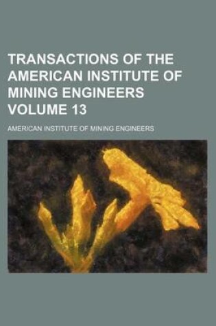 Cover of Transactions of the American Institute of Mining Engineers Volume 13