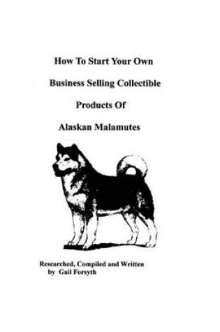 Cover of How To Start Your Own Business Selling Collectible Products Of Alaskan Malamutes