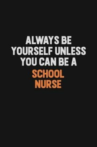 Cover of Always Be Yourself Unless You Can Be A school nurse