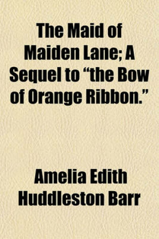 Cover of The Maid of Maiden Lane; A Sequel to "The Bow of Orange Ribbon."