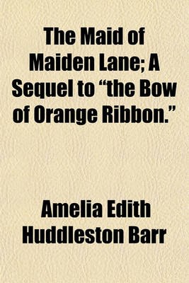 Book cover for The Maid of Maiden Lane; A Sequel to "The Bow of Orange Ribbon."