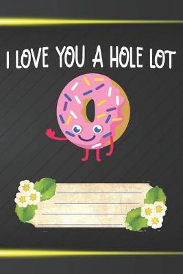 Book cover for I Love You A Hole Lot Notebook Journal