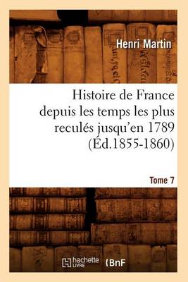 Cover of Histoire de France Depuis Les Temps Les Plus Recules Jusqu'en 1789. Tome 7 (Ed.1855-1860)