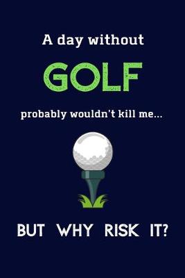 Book cover for A Day Without Golf Probably Wouldn't Kill Me ... But Why Risk It?