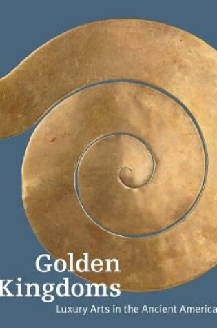 Cover of Golden Kingdoms - Luxury Arts in the Ancient Americas