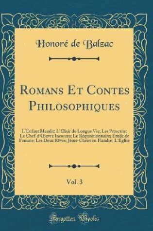 Cover of Romans Et Contes Philosophiques, Vol. 3: L'Enfant Maudit; L'Élixir de Longue Vie; Les Proscrits; Le Chef-d'uvre Inconnu; Le Réquisitionnaire; Étude de Femme; Les Deux Rêves; Jésus-Christ en Flandre; L'Église (Classic Reprint)