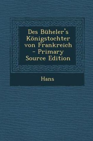 Cover of Des Buheler's Konigstochter Von Frankreich - Primary Source Edition