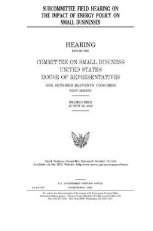 Cover of Subcommittee field hearing on the impact of energy policy on small businesses