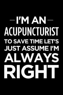 Book cover for I'm an Acupuncturist, to Save Time Let's Just Assume I'm Always Right