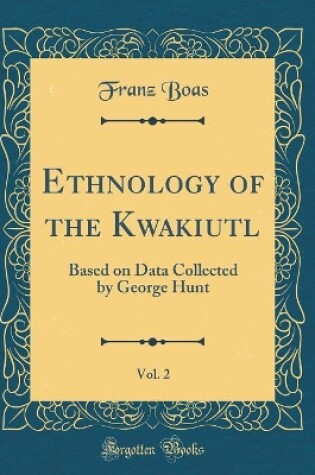 Cover of Ethnology of the Kwakiutl, Vol. 2: Based on Data Collected by George Hunt (Classic Reprint)