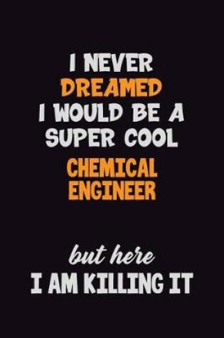 Cover of I Never Dreamed I would Be A Super Cool Chemical engineer But Here I Am Killing It