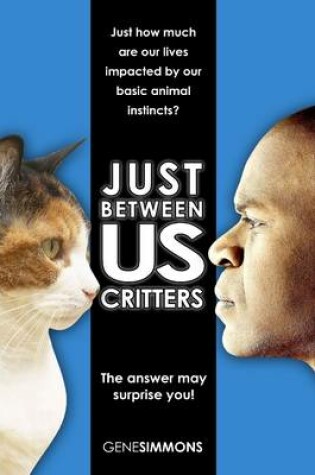 Cover of Just Between Us Critters: Just How Much Are Our Lives Impacted by Our Basic Animal Instincts?