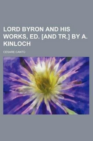 Cover of Lord Byron and His Works, Ed. [And Tr.] by A. Kinloch