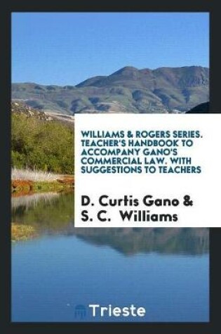 Cover of Williams & Rogers Series. Teacher's Handbook to Accompany Gano's Commercial Law. with Suggestions to Teachers