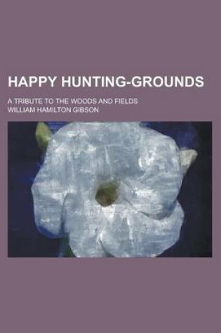 Cover of Happy Hunting-Grounds; A Tribute to the Woods and Fields
