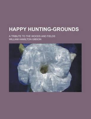 Book cover for Happy Hunting-Grounds; A Tribute to the Woods and Fields