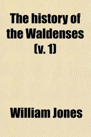 Cover of The History of the Waldenses Volume 1; Connected with a Sketch of the Christian Church from the Birth of Christ to the Eighteenth Century