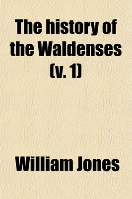 Book cover for The History of the Waldenses Volume 1; Connected with a Sketch of the Christian Church from the Birth of Christ to the Eighteenth Century