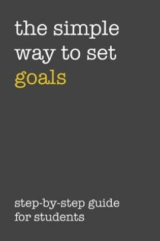 Cover of The Simple Way To Set Goals Step-By-Step Guide For Students