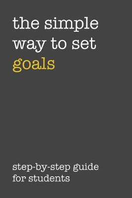 Book cover for The Simple Way To Set Goals Step-By-Step Guide For Students