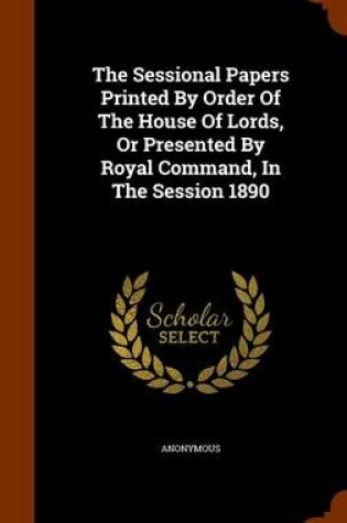 Cover of The Sessional Papers Printed by Order of the House of Lords, or Presented by Royal Command, in the Session 1890