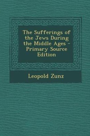 Cover of The Sufferings of the Jews During the Middle Ages - Primary Source Edition